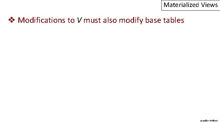 Materialized Views v Modifications to V must also modify base tables Jennifer Widom 