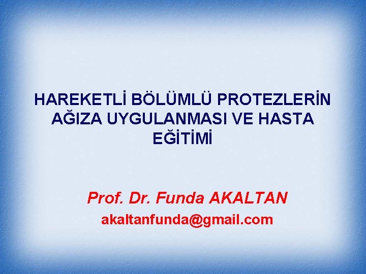 HAREKETLİ BÖLÜMLÜ PROTEZLERİN AĞIZA UYGULANMASI VE HASTA EĞİTİMİ Prof. Dr. Funda AKALTAN akaltanfunda@gmail. com