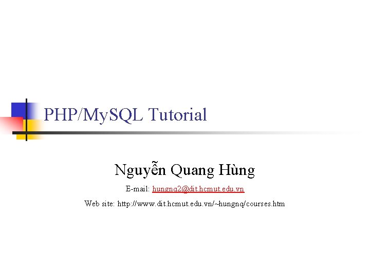 PHP/My. SQL Tutorial Nguyễn Quang Hùng E-mail: hungnq 2@dit. hcmut. edu. vn Web site: