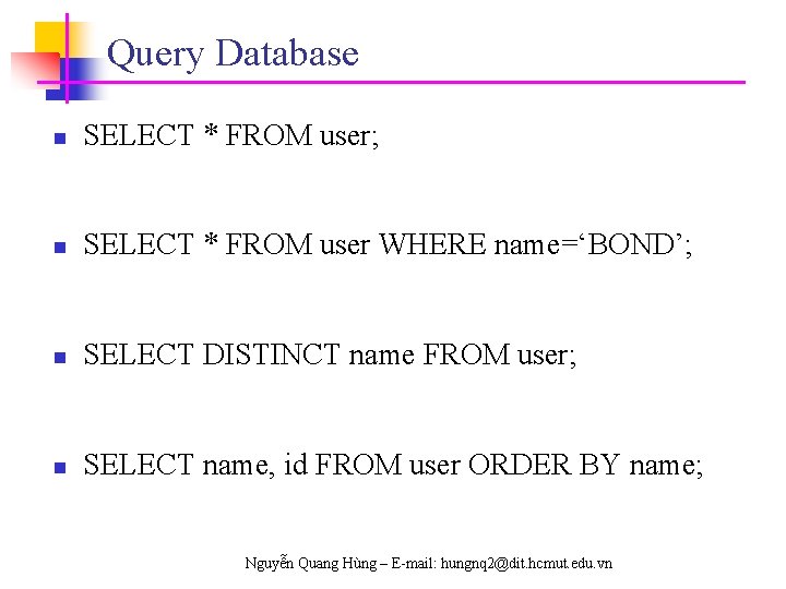 Query Database n SELECT * FROM user; n SELECT * FROM user WHERE name=‘BOND’;