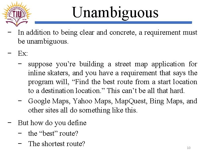 Unambiguous − In addition to being clear and concrete, a requirement must be unambiguous.