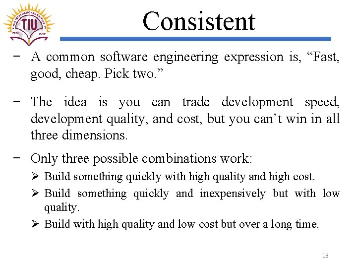 Consistent − A common software engineering expression is, “Fast, good, cheap. Pick two. ”