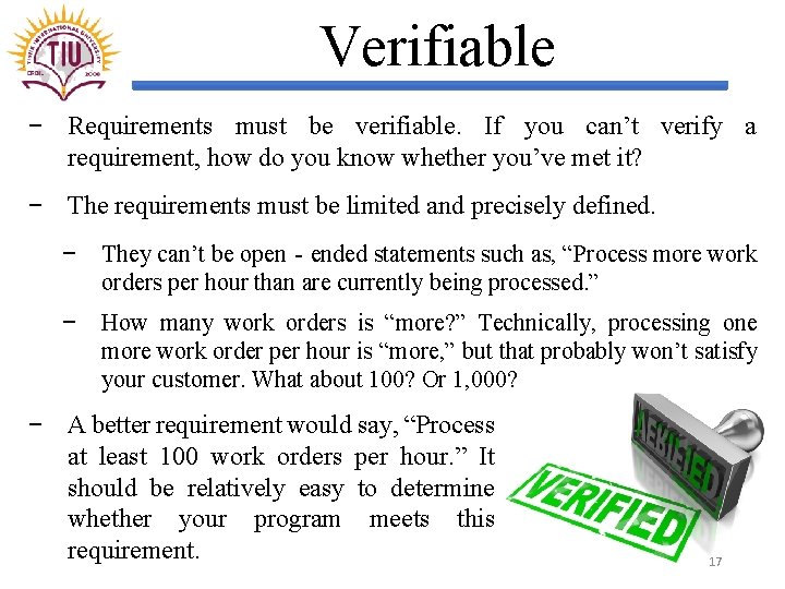 Verifiable − Requirements must be verifiable. If you can’t verify a requirement, how do