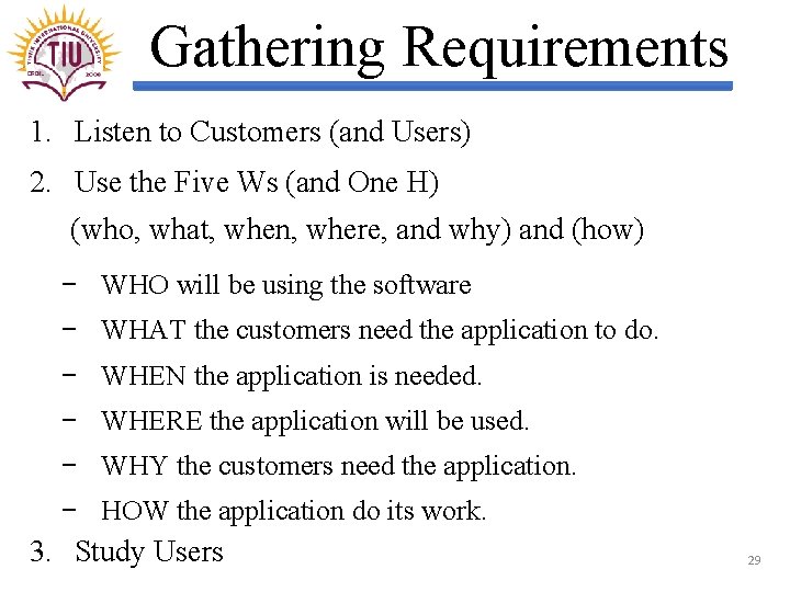 Gathering Requirements 1. Listen to Customers (and Users) 2. Use the Five Ws (and