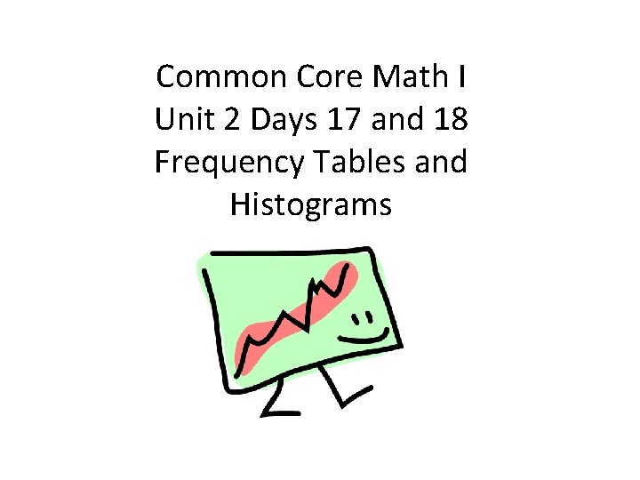 Common Core Math I Unit 2 Days 17 and 18 Frequency Tables and Histograms