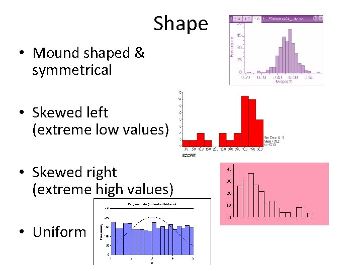 Shape • Mound shaped & symmetrical • Skewed left (extreme low values) • Skewed