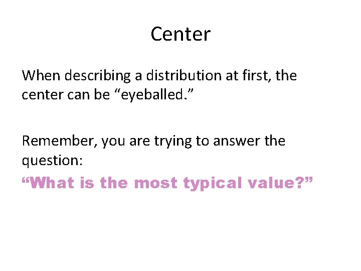 Center When describing a distribution at first, the center can be “eyeballed. ” Remember,