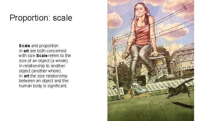 Proportion: scale Scale and proportion in art are both concerned with size. Scale refers