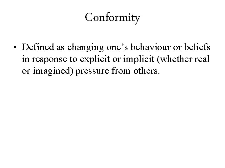 Conformity • Defined as changing one’s behaviour or beliefs in response to explicit or