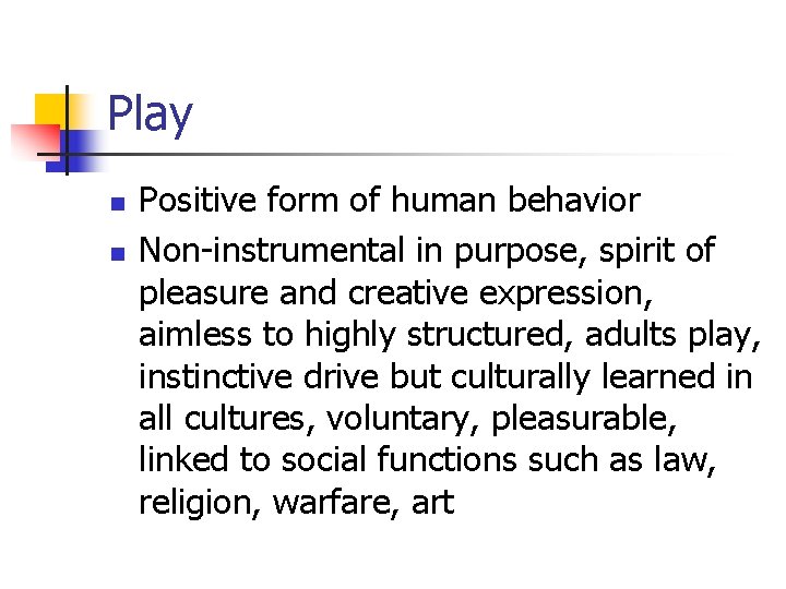 Play n n Positive form of human behavior Non-instrumental in purpose, spirit of pleasure