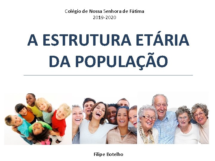 Colégio de Nossa Senhora de Fátima 2019 -2020 A ESTRUTURA ETÁRIA DA POPULAÇÃO Filipe Colégio de Nossa Senhora de Fátima 2019 -2020 A ESTRUTURA ETÁRIA DA POPULAÇÃO Filipe