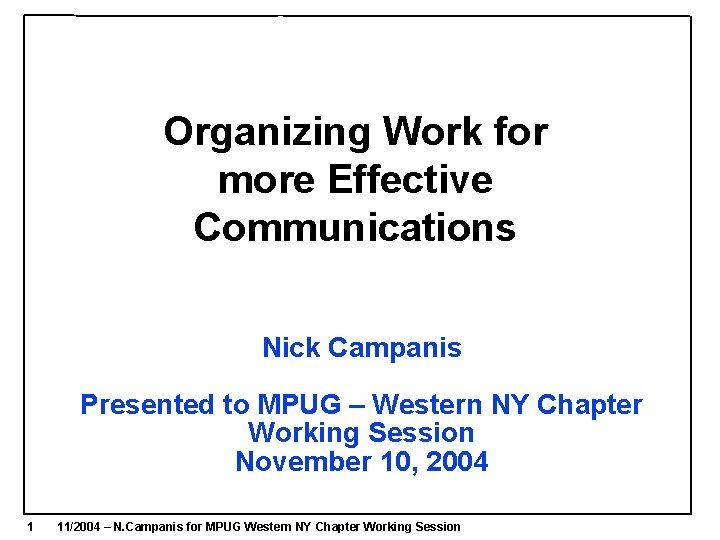 Organizing Work for more Effective Communications Nick Campanis Presented to MPUG – Western NY Organizing Work for more Effective Communications Nick Campanis Presented to MPUG – Western NY