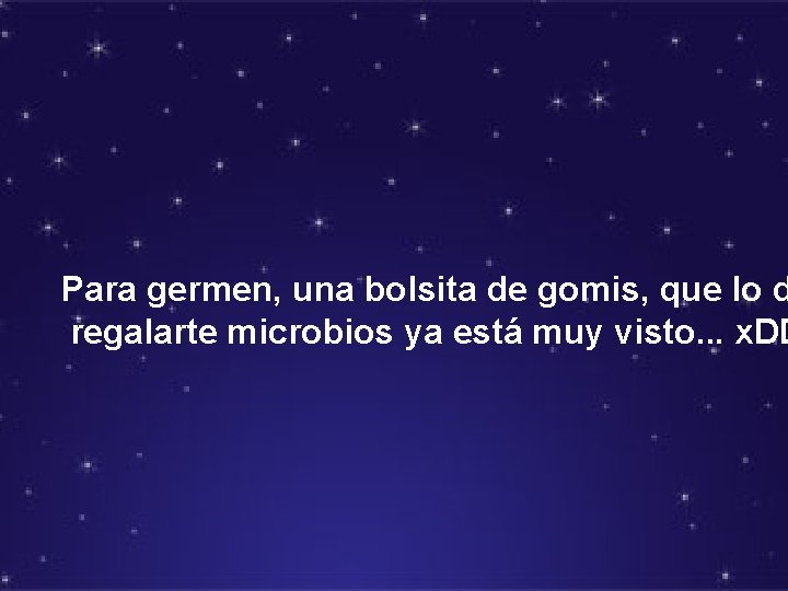 Para germen, una bolsita de gomis, que lo d regalarte microbios ya está muy