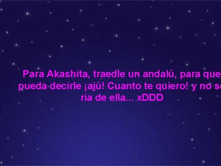 Para Akashita, traedle un andalú, para que pueda decirle ¡ajú! Cuanto te quiero! y