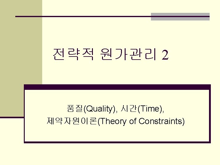 전략적 원가관리 2 품질(Quality), 시간(Time), 제약자원이론(Theory of Constraints) 