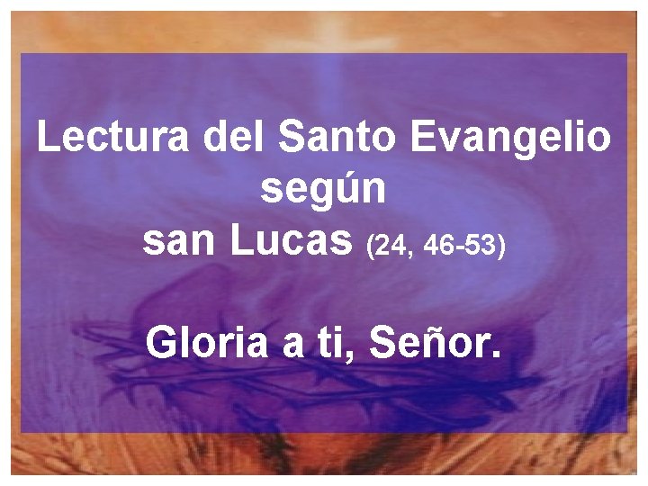 Lectura del Santo Evangelio según san Lucas (24, 46 -53) Gloria a ti, Señor.