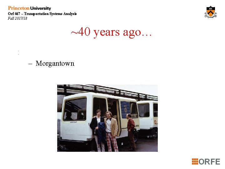 Orf 467 – Transportation Systems Analysis Fall 2017/18 ~40 years ago… : – Morgantown