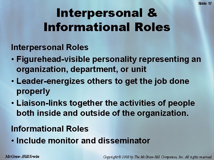 Interpersonal & Informational Roles Slide 17 Interpersonal Roles • Figurehead-visible personality representing an organization,