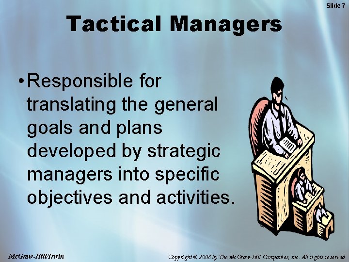 Tactical Managers Slide 7 • Responsible for translating the general goals and plans developed