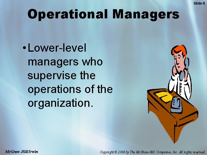 Operational Managers Slide 8 • Lower-level managers who supervise the operations of the organization.