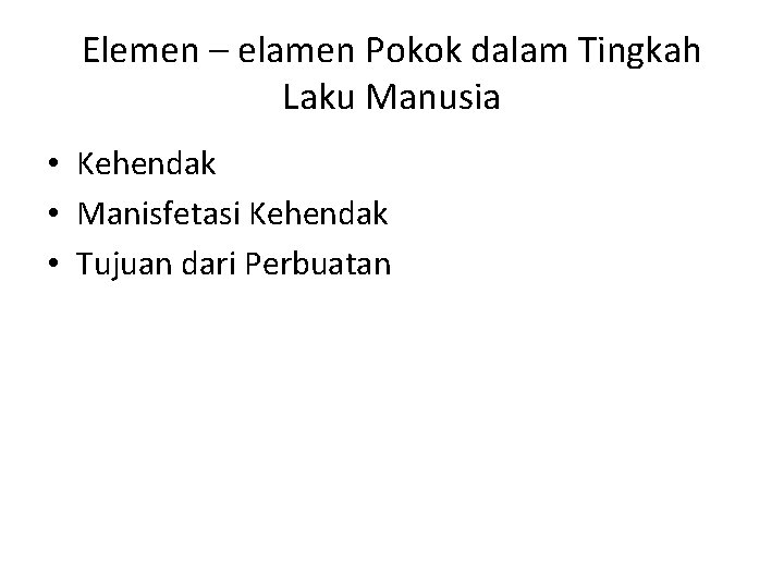 Elemen – elamen Pokok dalam Tingkah Laku Manusia • Kehendak • Manisfetasi Kehendak •