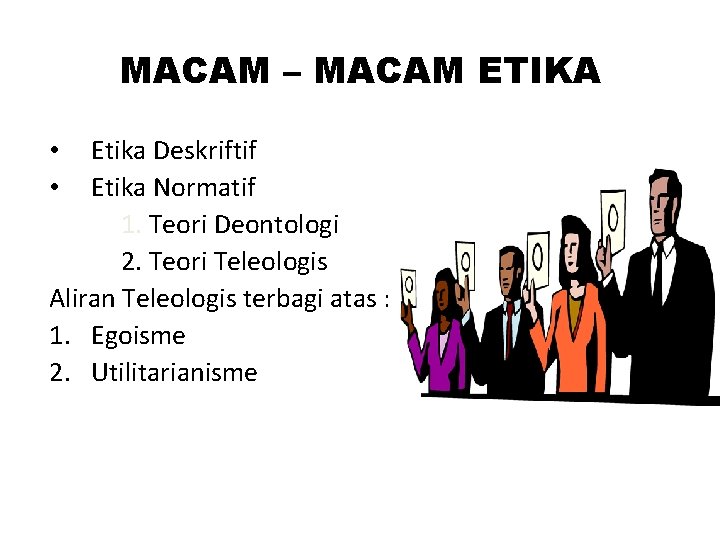 MACAM – MACAM ETIKA Etika Deskriftif Etika Normatif 1. Teori Deontologi 2. Teori Teleologis