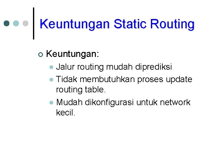 Keuntungan Static Routing ¢ Keuntungan: Jalur routing mudah diprediksi l Tidak membutuhkan proses update