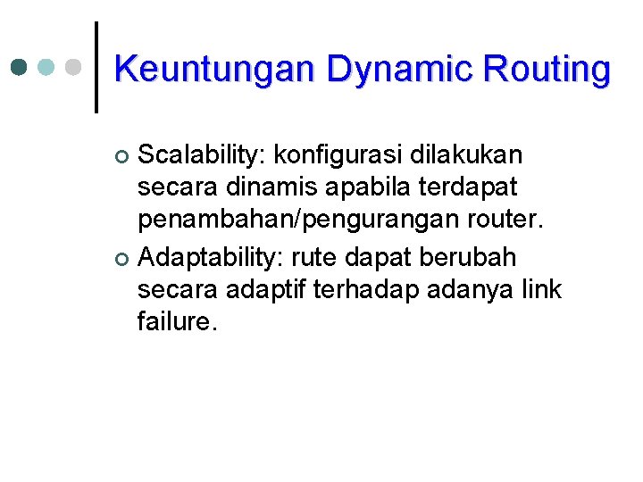 Keuntungan Dynamic Routing Scalability: konfigurasi dilakukan secara dinamis apabila terdapat penambahan/pengurangan router. ¢ Adaptability: