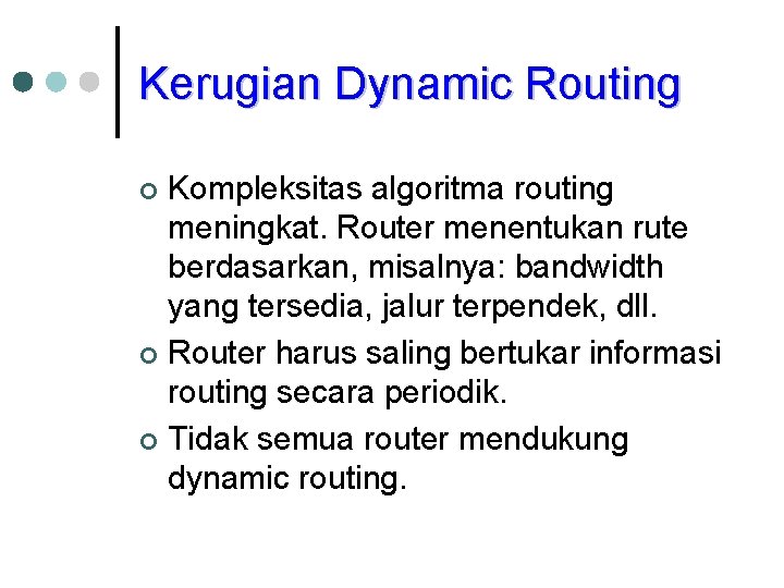 Kerugian Dynamic Routing Kompleksitas algoritma routing meningkat. Router menentukan rute berdasarkan, misalnya: bandwidth yang