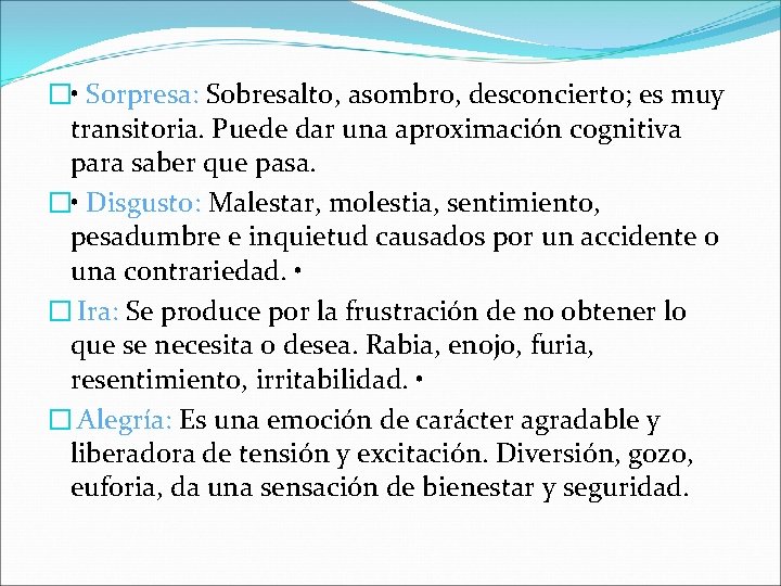 � • Sorpresa: Sobresalto, asombro, desconcierto; es muy transitoria. Puede dar una aproximación cognitiva � • Sorpresa: Sobresalto, asombro, desconcierto; es muy transitoria. Puede dar una aproximación cognitiva