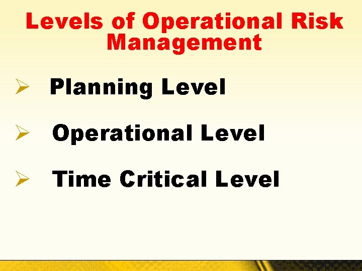 Levels of Operational Risk Management Ø Planning Level Ø Operational Level Ø Time Critical