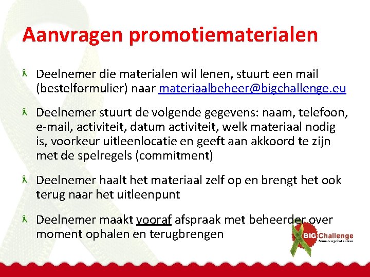 Aanvragen promotiematerialen Deelnemer die materialen wil lenen, stuurt een mail (bestelformulier) naar materiaalbeheer@bigchallenge. eu