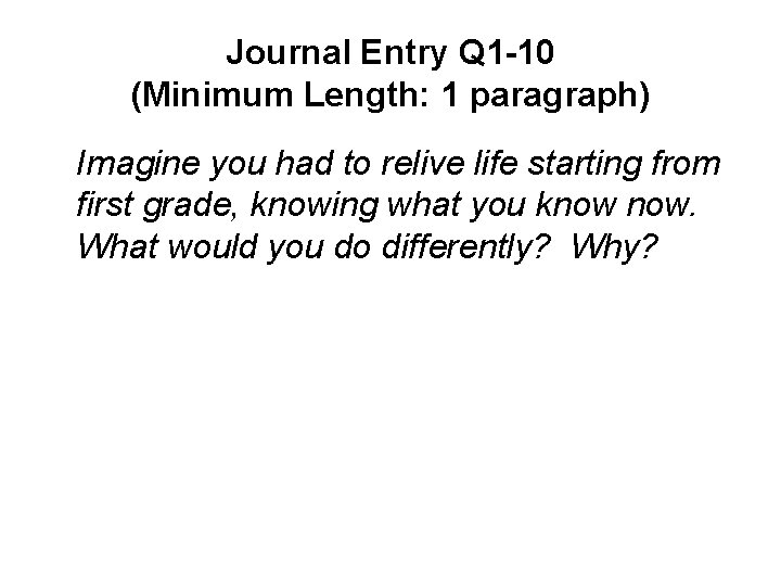 Journal Entry Q 1 -10 (Minimum Length: 1 paragraph) Imagine you had to relive