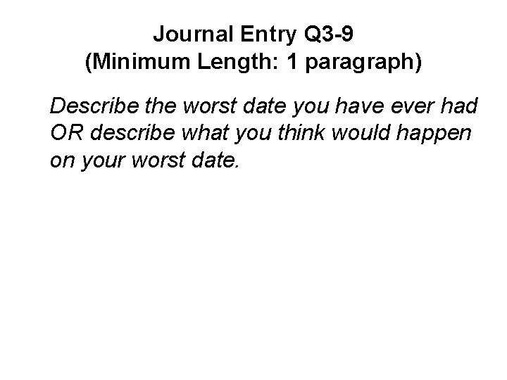 Journal Entry Q 3 -9 (Minimum Length: 1 paragraph) Describe the worst date you