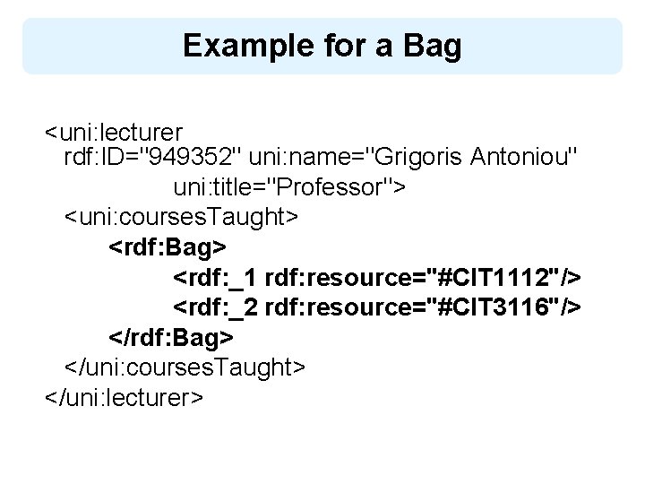 Example for a Bag <uni: lecturer rdf: ID="949352" uni: name="Grigoris Antoniou" uni: title="Professor"> <uni: