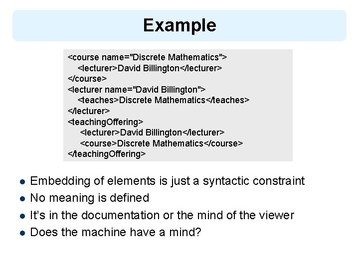 Example <course name="Discrete Mathematics"> <lecturer>David Billington</lecturer> </course> <lecturer name="David Billington"> <teaches>Discrete Mathematics</teaches> </lecturer> <teaching.