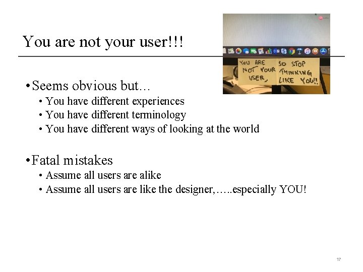 You are not your user!!! • Seems obvious but… • You have different experiences