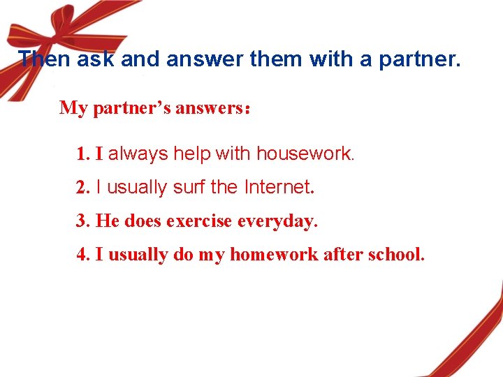 Then ask and answer them with a partner. My partner’s answers： 1. I always