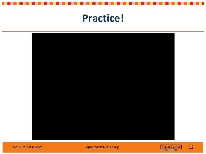 Practice! © 2017 Public Impact Opportunity. Culture. org 12 Practice! © 2017 Public Impact Opportunity. Culture. org 12