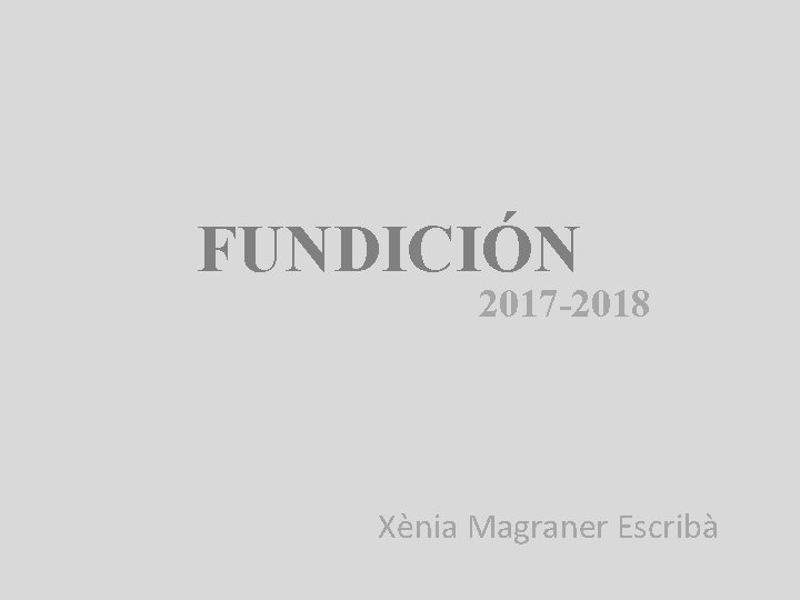 FUNDICIÓN 2017 -2018 Xènia Magraner Escribà 