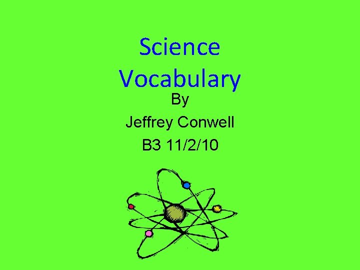 Science Vocabulary By Jeffrey Conwell B 3 11/2/10 