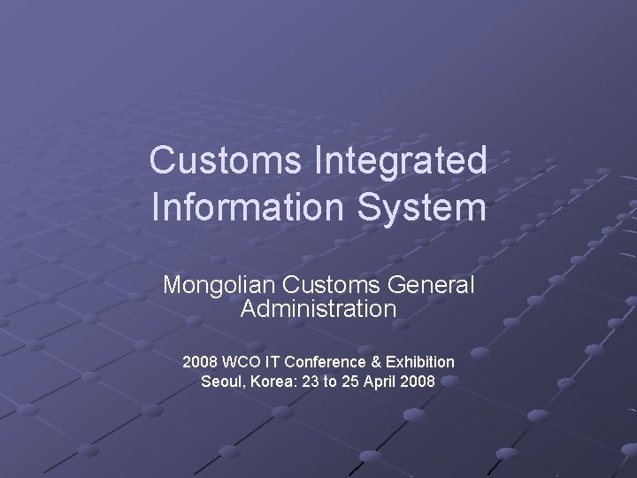 Customs Integrated Information System Mongolian Customs General Administration 2008 WCO IT Conference & Exhibition
