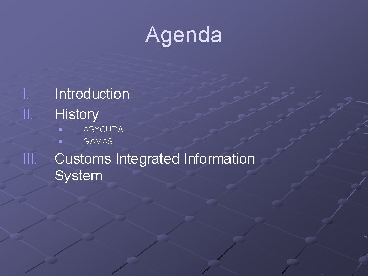 Agenda I. II. Introduction History § § III. ASYCUDA GAMAS Customs Integrated Information System