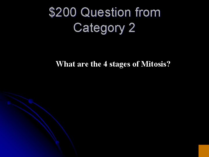 $200 Question from Category 2 What are the 4 stages of Mitosis? 