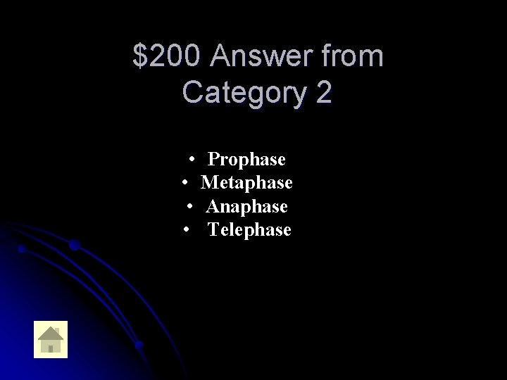 $200 Answer from Category 2 • Prophase • Metaphase • Anaphase • Telephase 