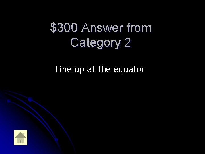 $300 Answer from Category 2 Line up at the equator 