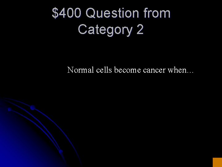 $400 Question from Category 2 Normal cells become cancer when… 