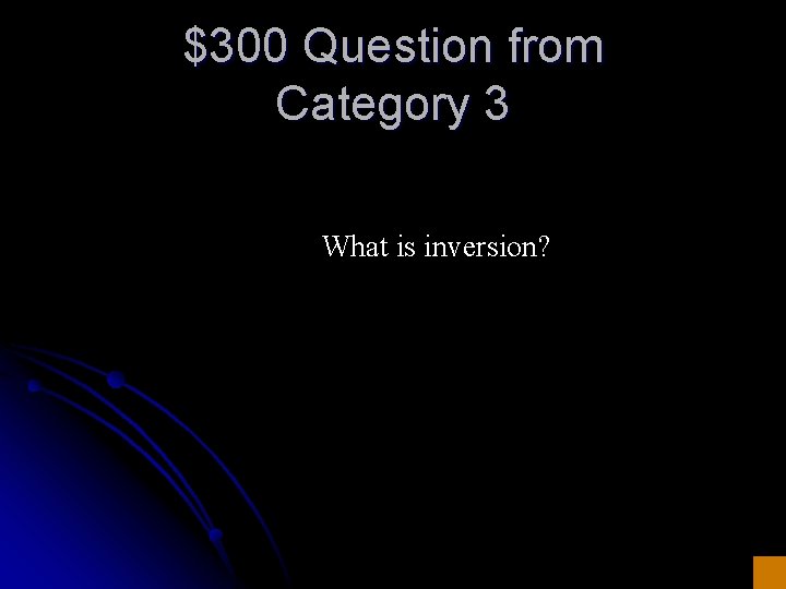 $300 Question from Category 3 What is inversion? 