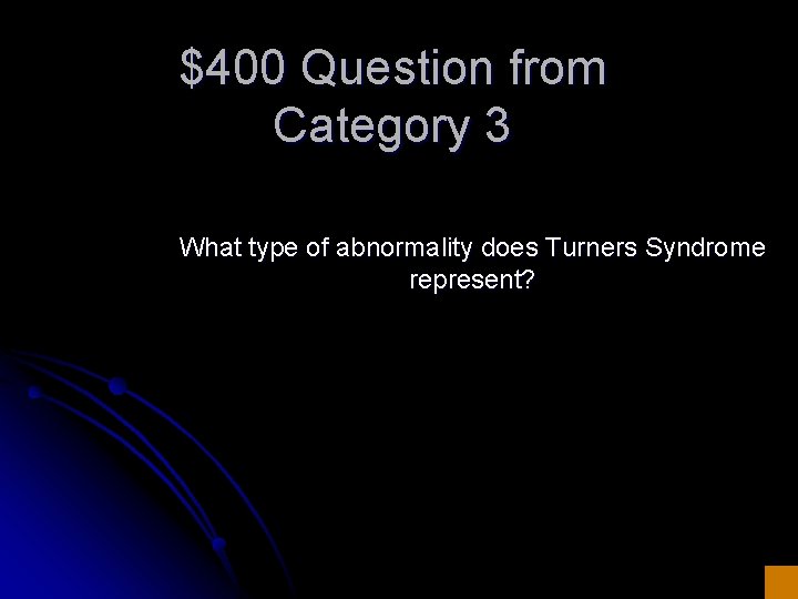 $400 Question from Category 3 What type of abnormality does Turners Syndrome represent? 