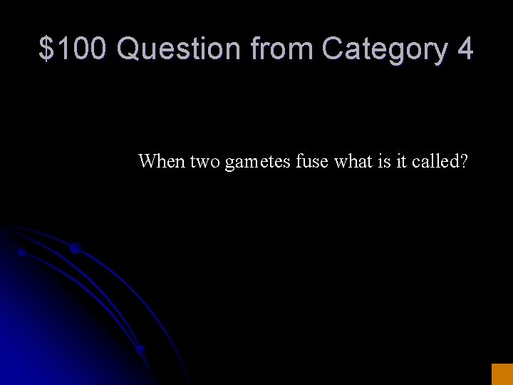 $100 Question from Category 4 When two gametes fuse what is it called? 